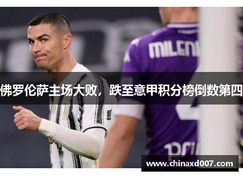 佛罗伦萨主场大败，跌至意甲积分榜倒数第四