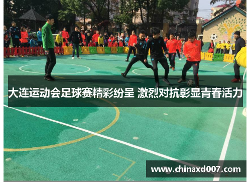 大连运动会足球赛精彩纷呈 激烈对抗彰显青春活力