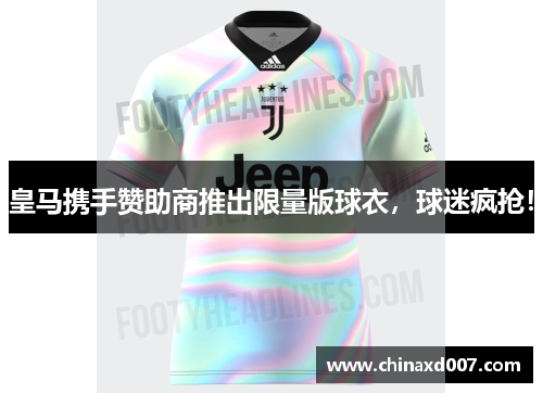 皇马携手赞助商推出限量版球衣，球迷疯抢！