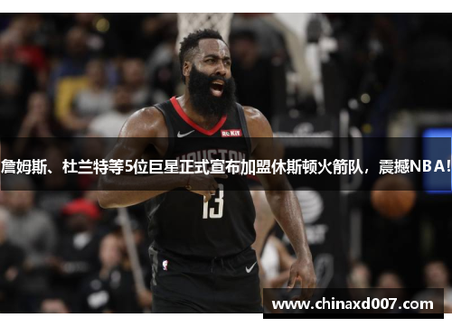 詹姆斯、杜兰特等5位巨星正式宣布加盟休斯顿火箭队，震撼NBA！